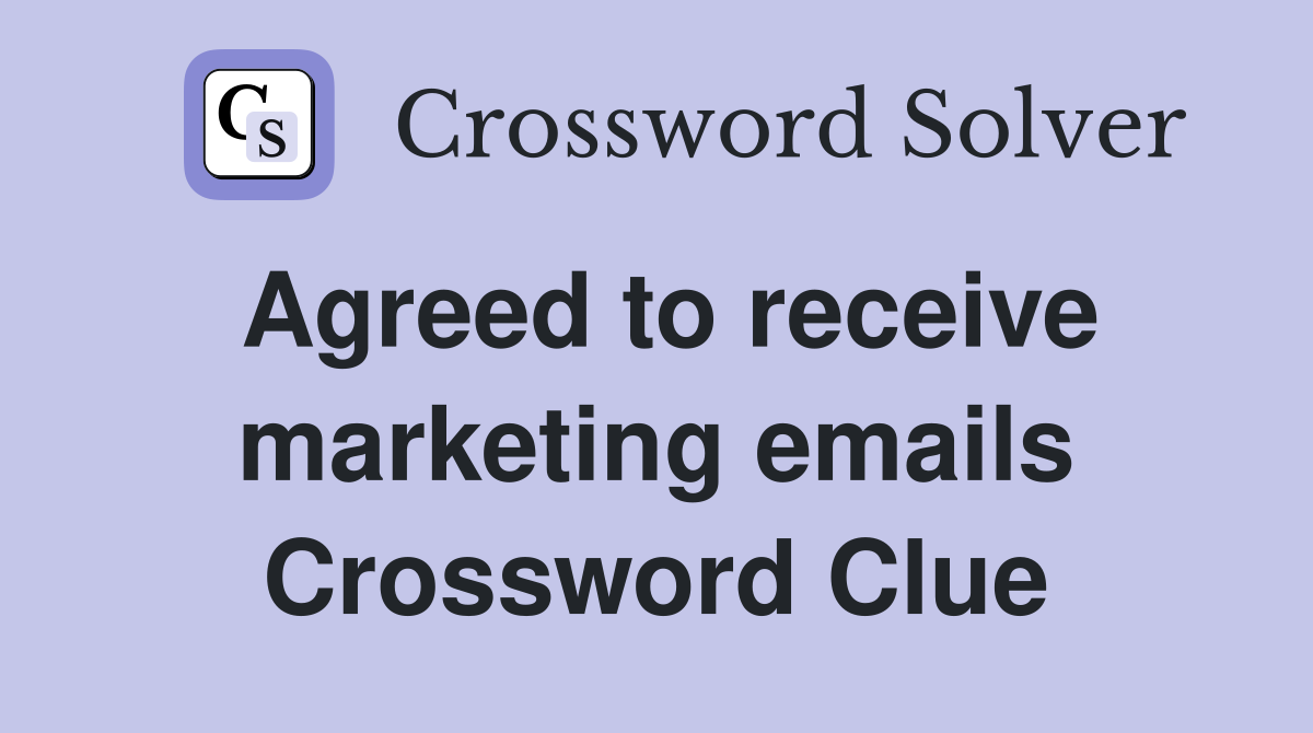 Agreed to receive marketing emails Crossword Clue