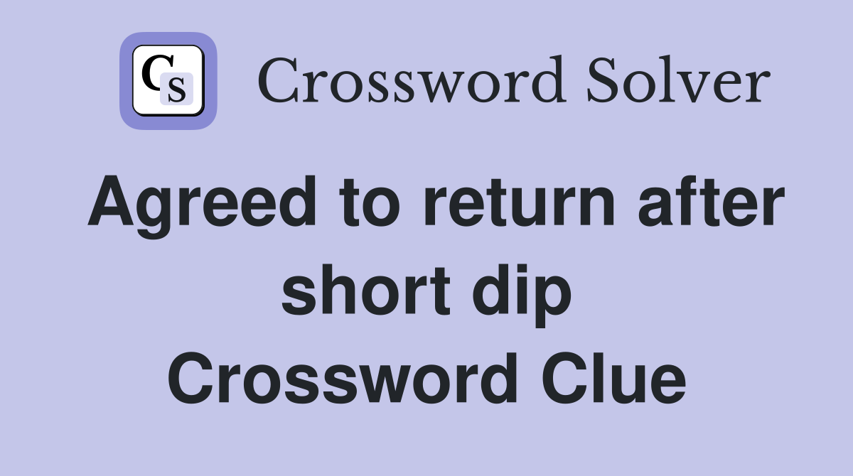 Agreed to return after short dip Crossword Clue