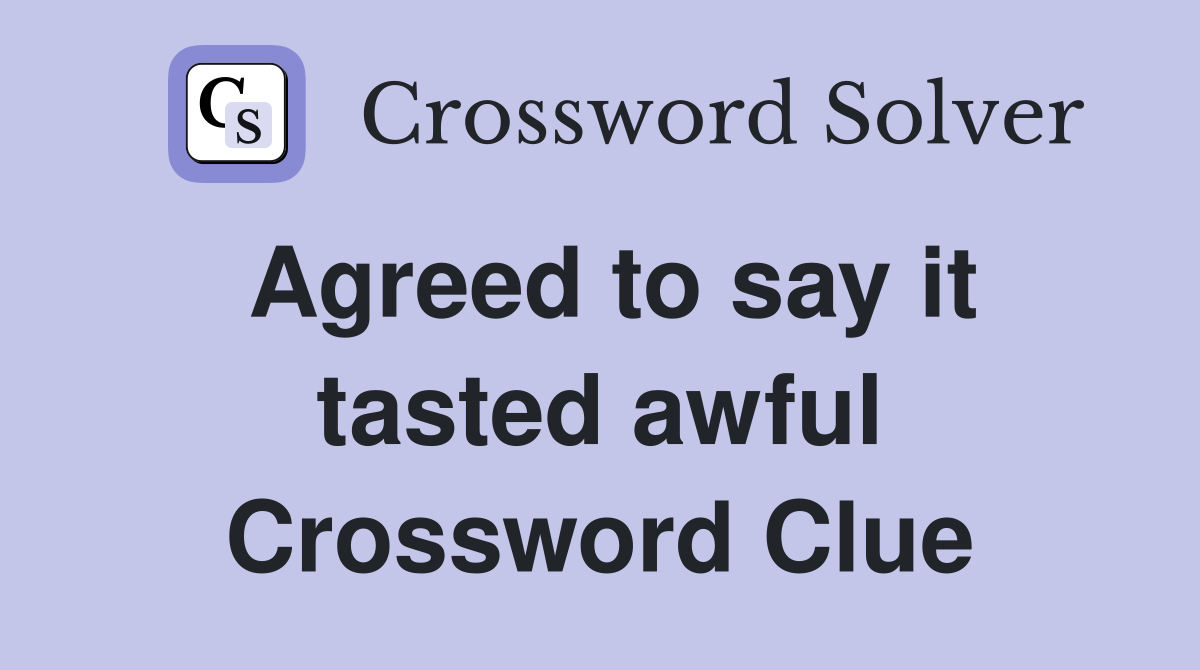 Agreed to say it tasted awful Crossword Clue