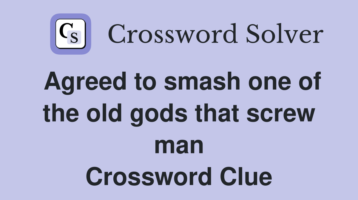 Agreed to smash one of the old gods that screw man Crossword Clue