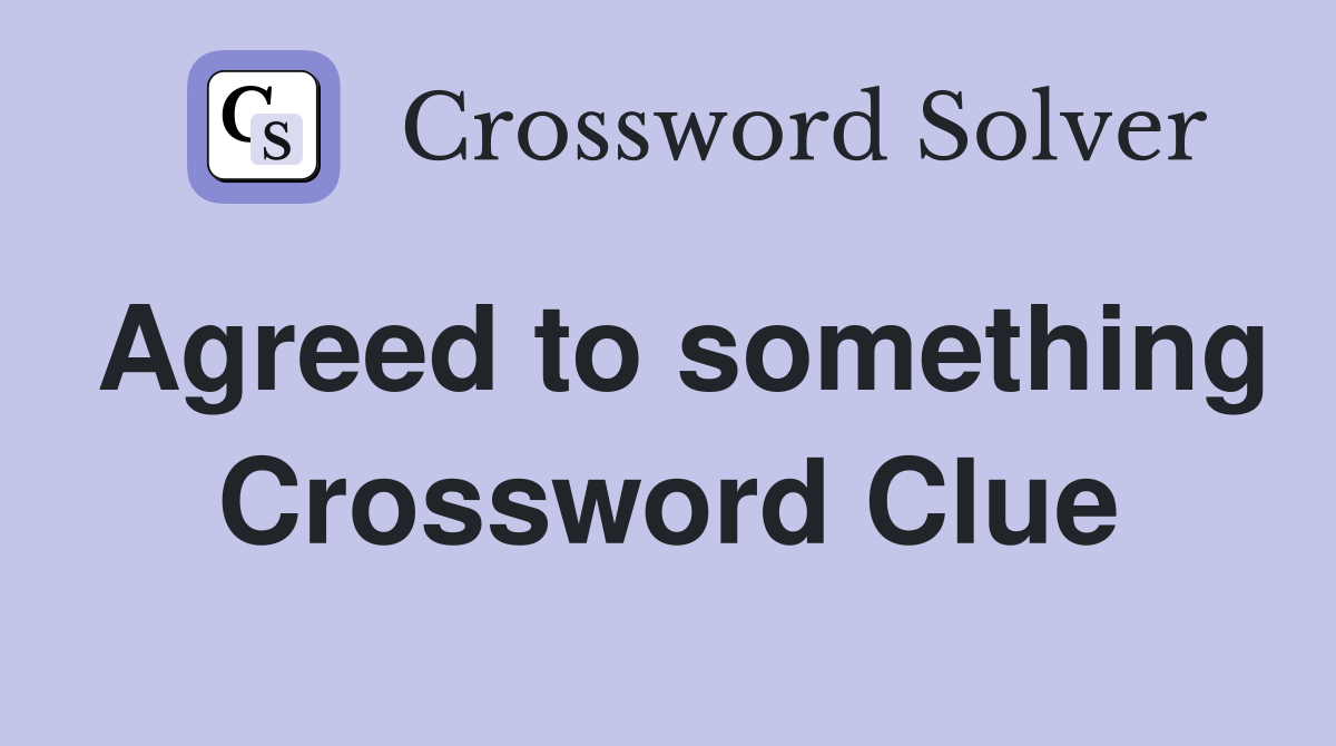 Agreed to something Crossword Clue