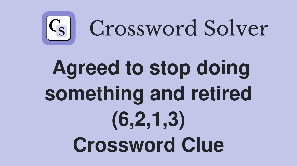 Agreed to stop doing something and retired (6,2,1,3) Crossword Clue
