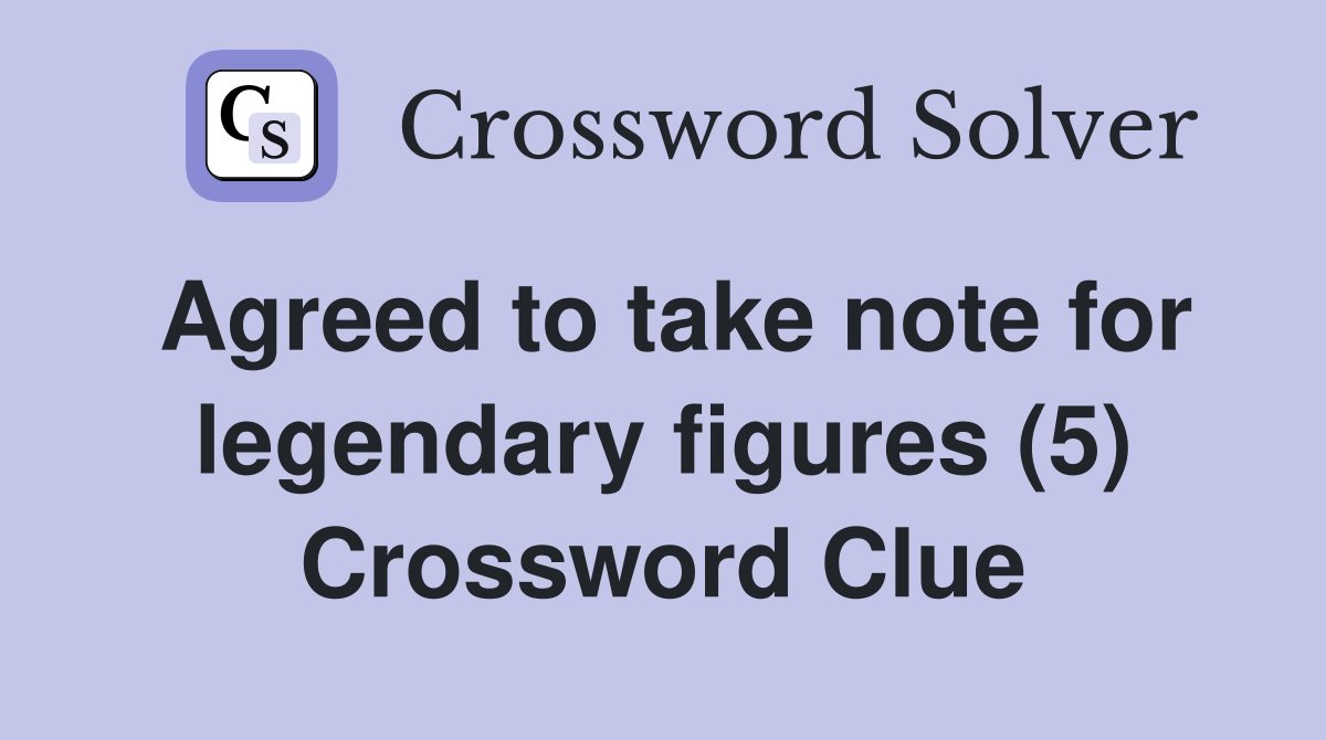 Agreed to take note for legendary figures (5) Crossword Clue