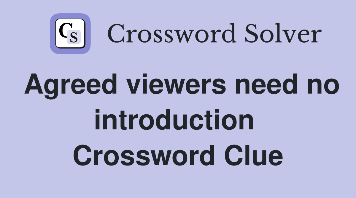 Agreed viewers need no introduction  Crossword Clue