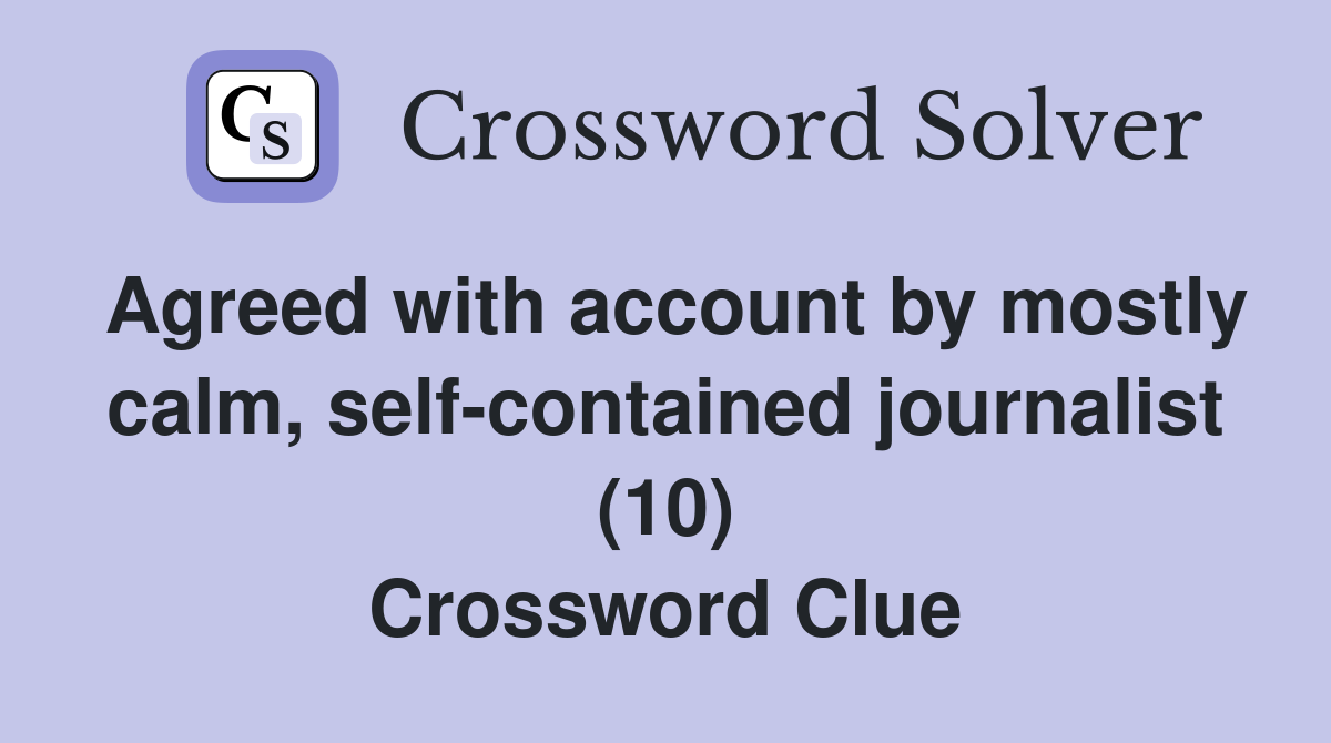 Agreed with account by mostly calm, self-contained journalist (10) Crossword Clue