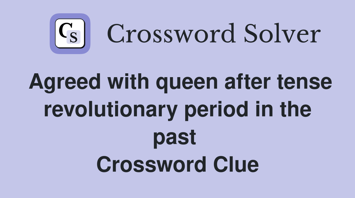 Agreed with queen after tense revolutionary period in the past  Crossword Clue