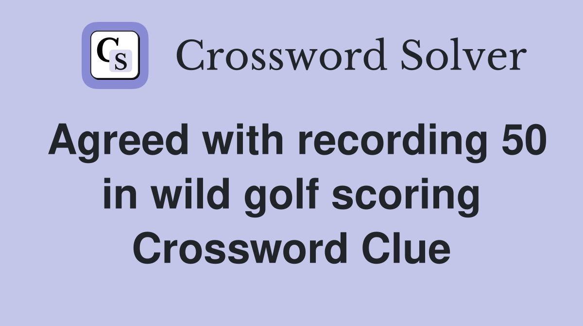 Agreed with recording 50 in wild golf scoring Crossword Clue