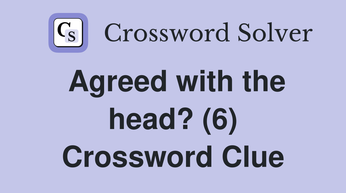 Agreed with the head? (6) Crossword Clue
