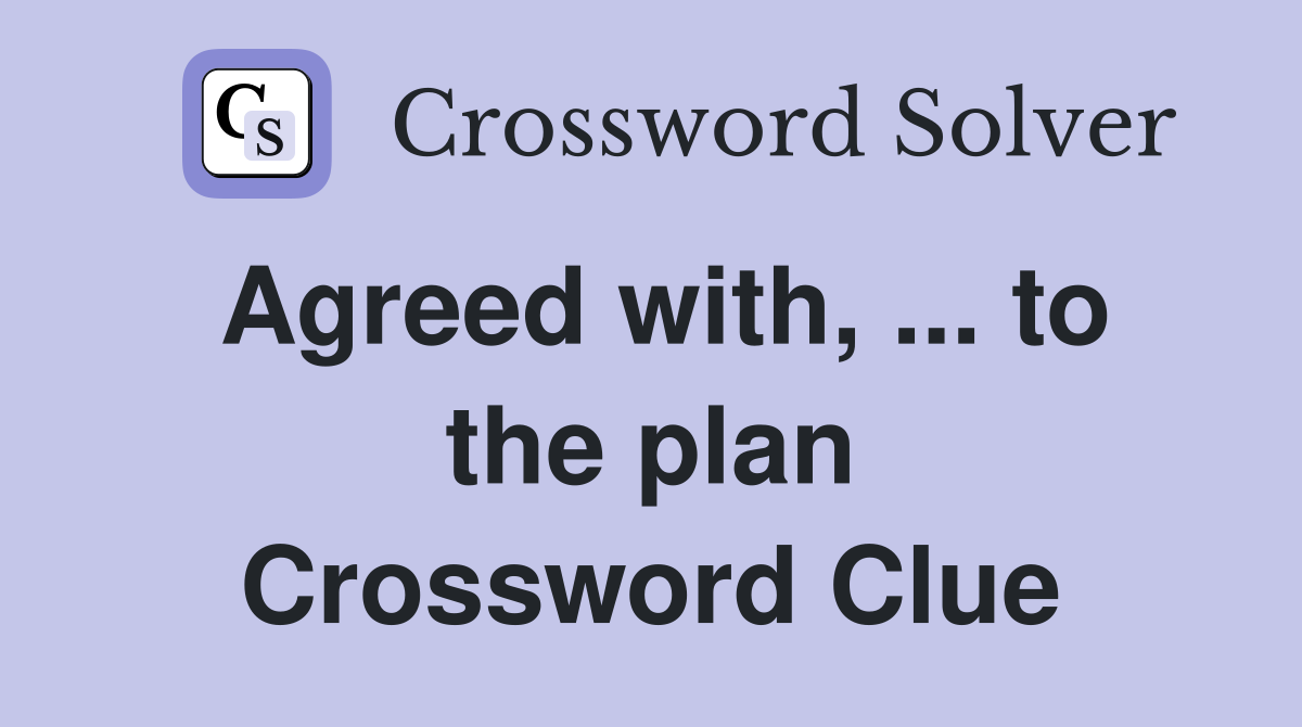 Agreed with, ... to the plan Crossword Clue