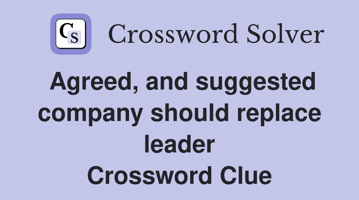 Agreed, and suggested company should replace leader Crossword Clue
