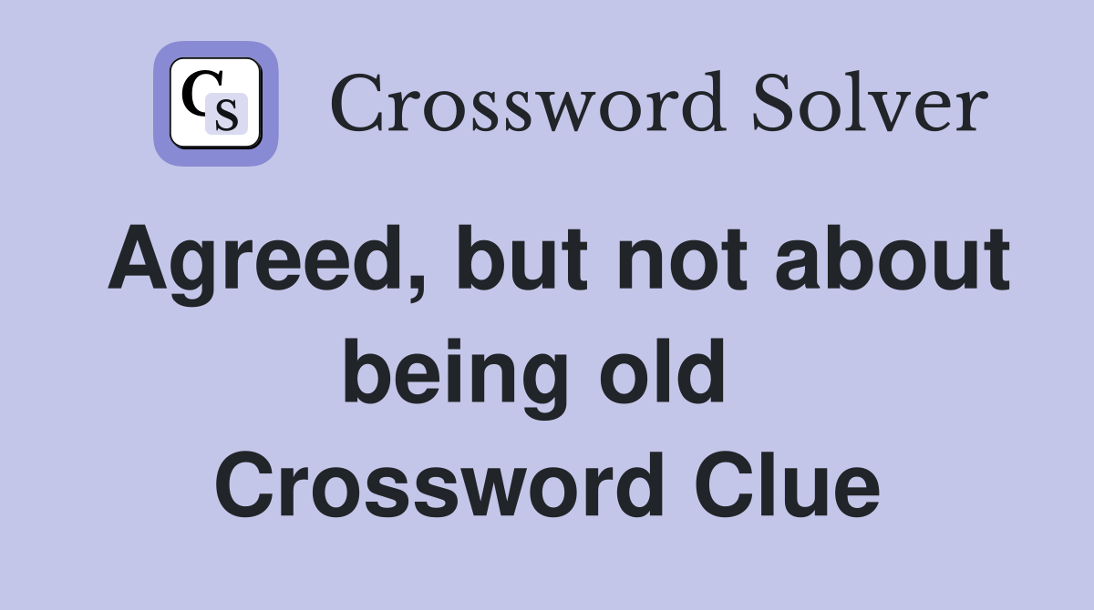 Agreed, but not about being old  Crossword Clue