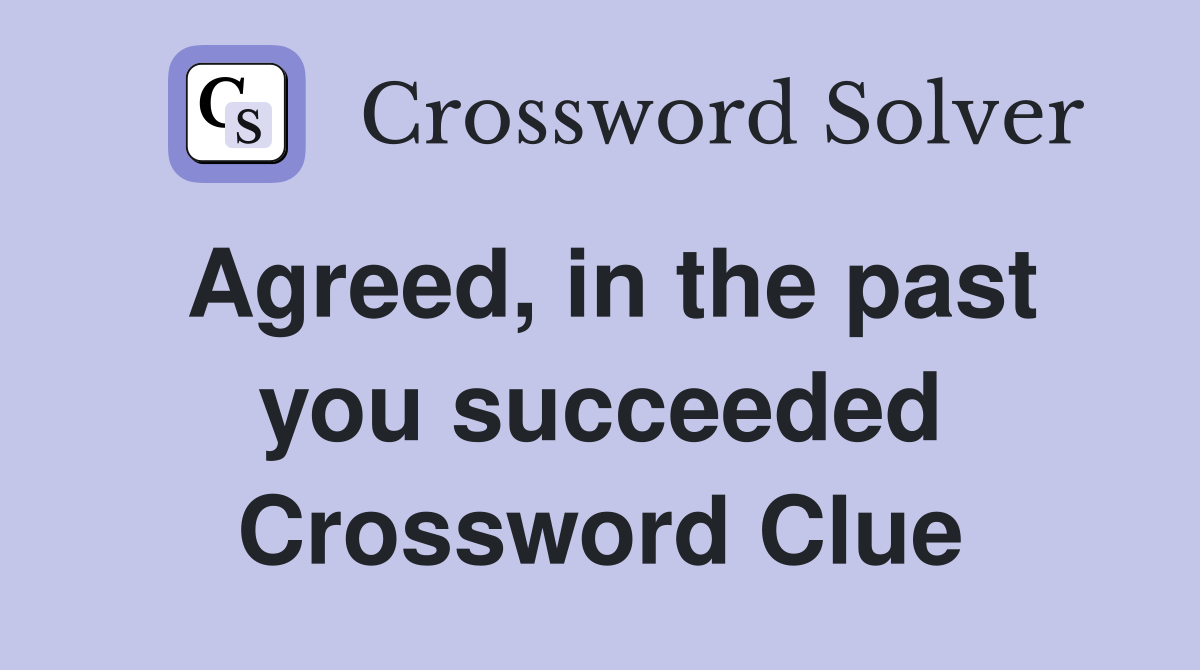 Agreed, in the past you succeeded Crossword Clue
