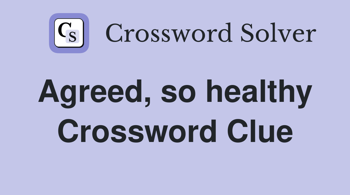 Agreed, so healthy  Crossword Clue