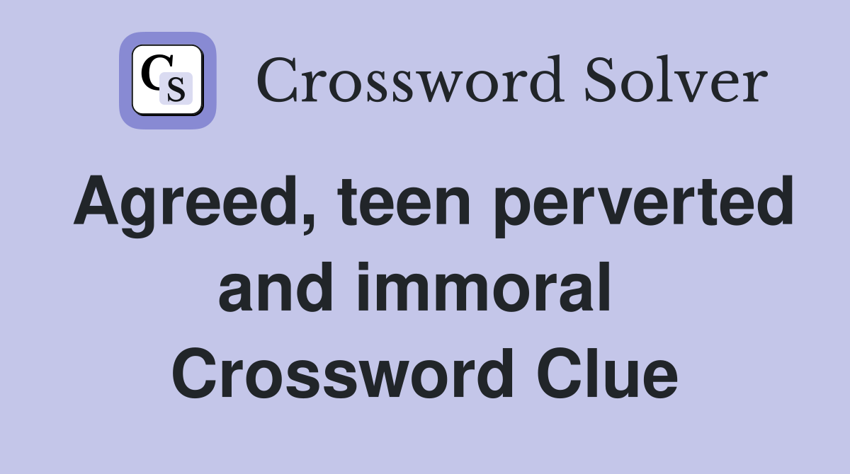 Agreed, teen perverted and immoral  Crossword Clue