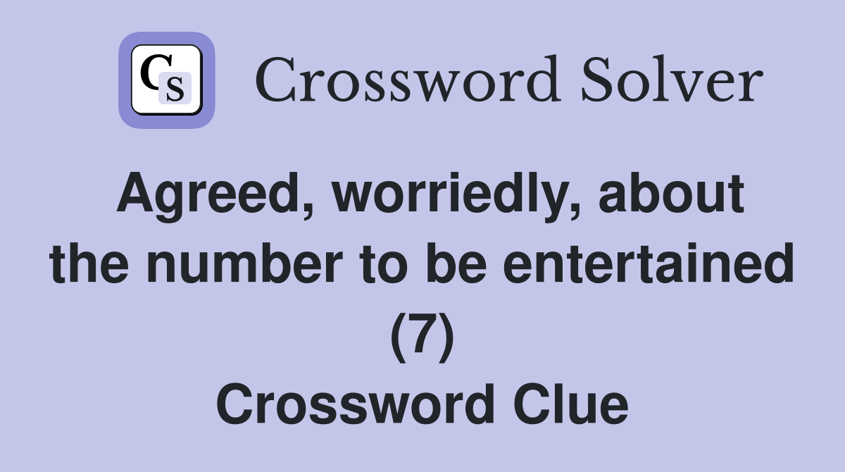 Agreed, worriedly, about the number to be entertained (7) Crossword Clue