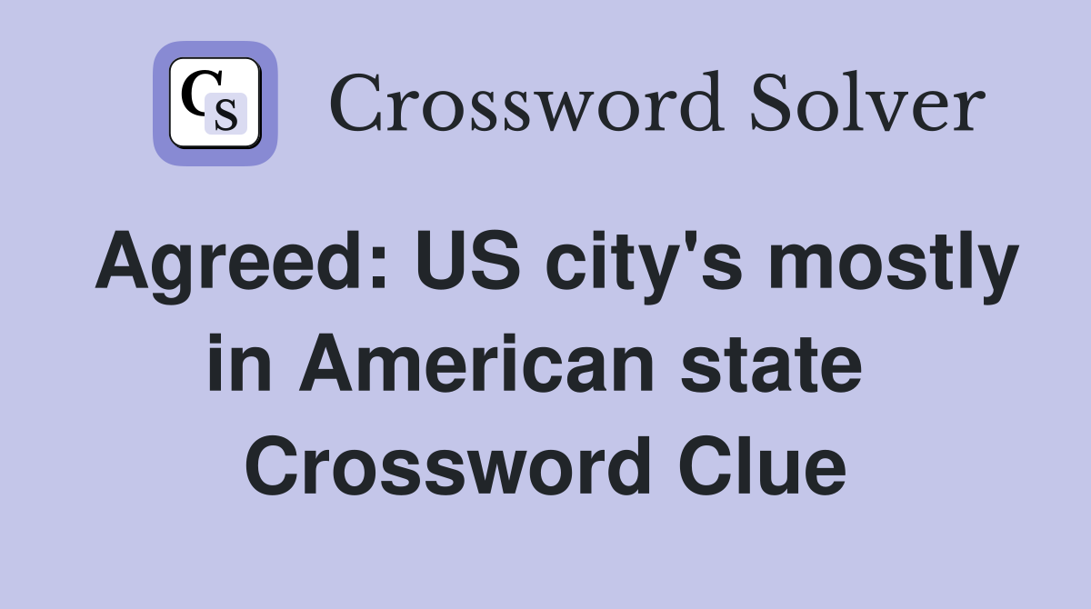 Agreed: US city's mostly in American state  Crossword Clue