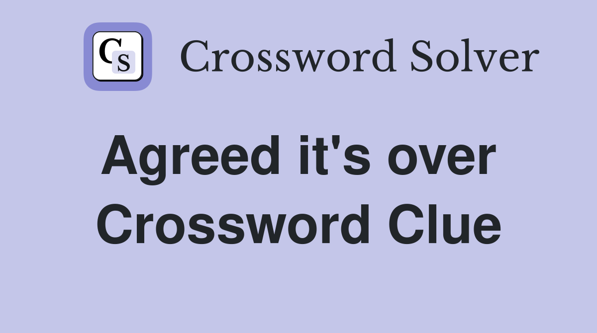 Agreed it's over  Crossword Clue