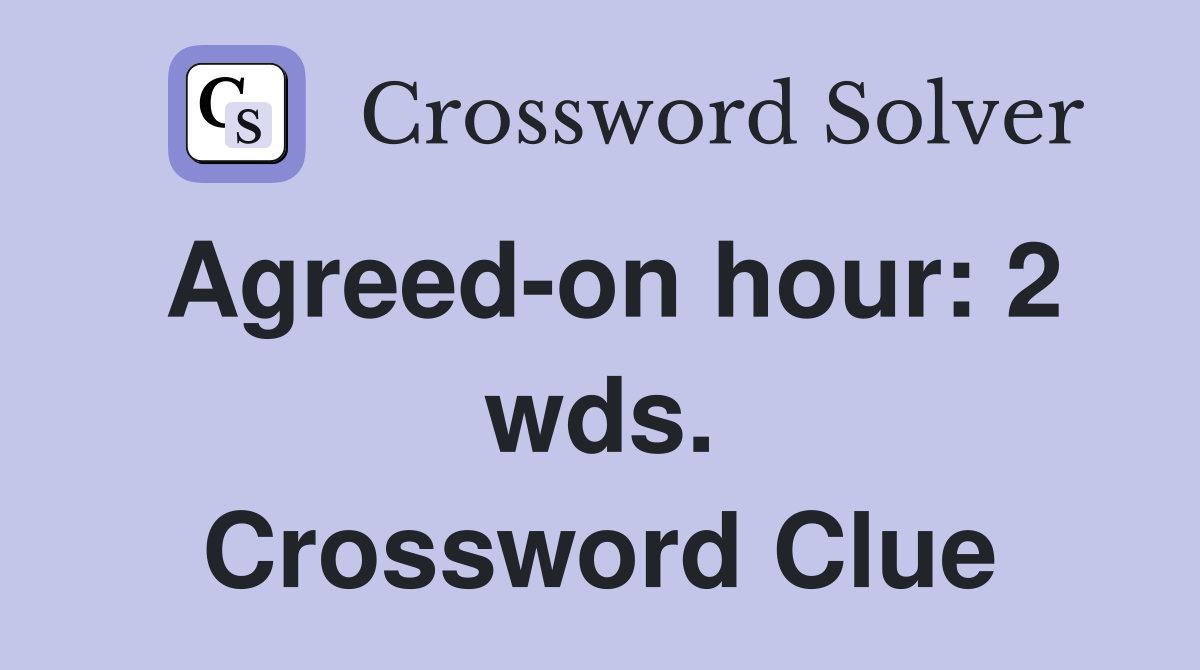Agreed-on hour: 2 wds. Crossword Clue