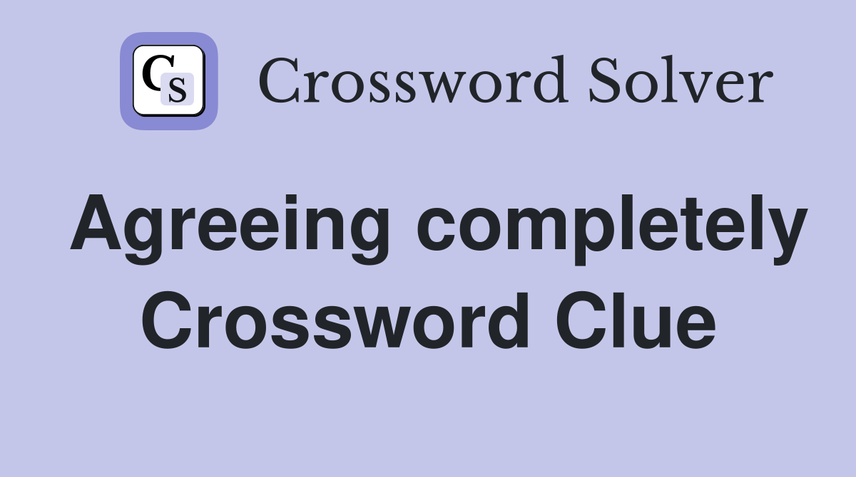 Agreeing completely Crossword Clue