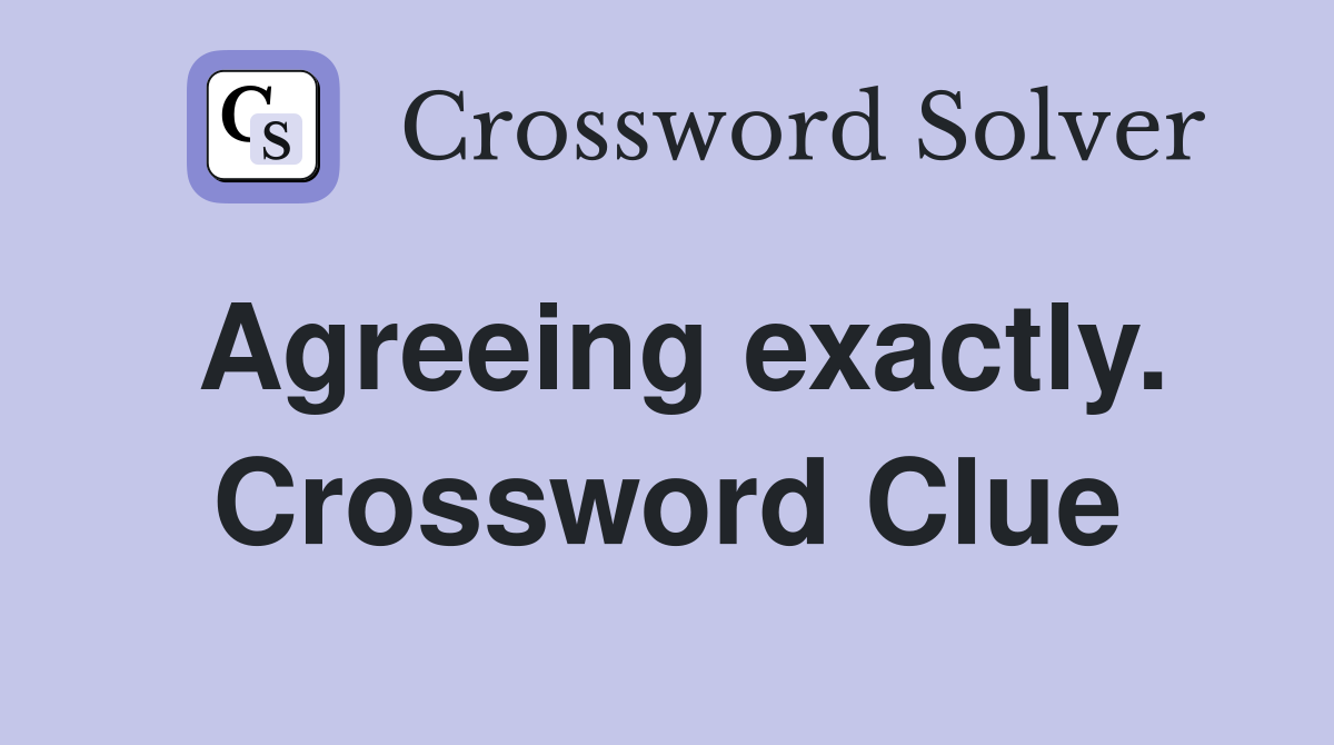 Agreeing exactly. Crossword Clue