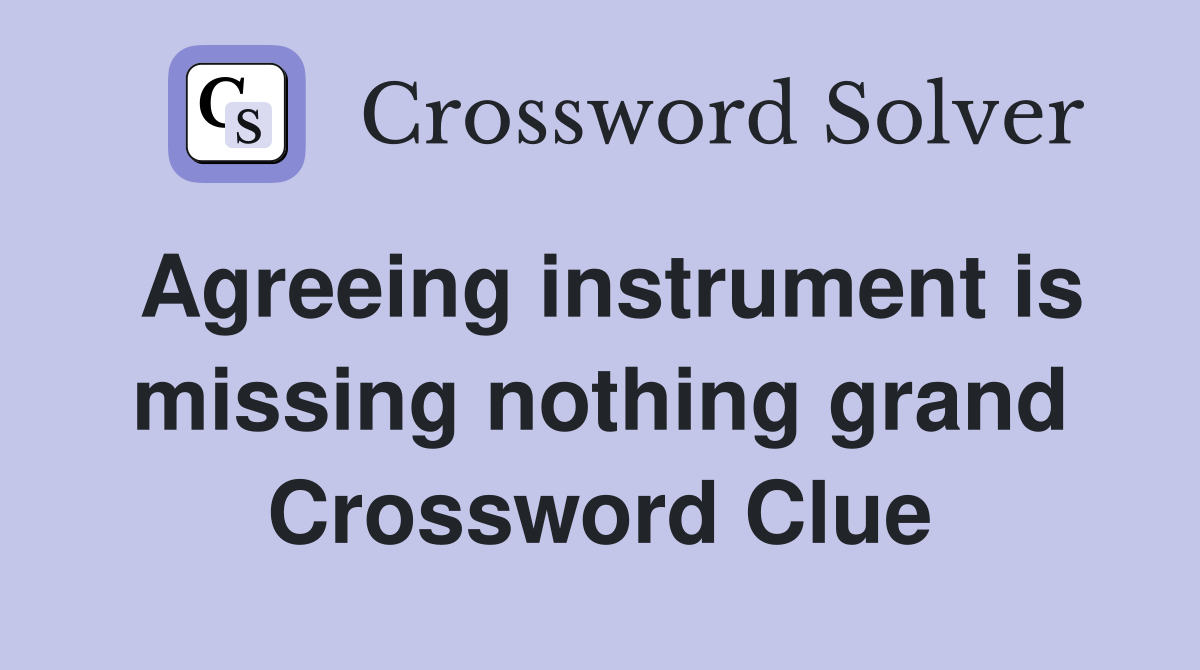 Agreeing instrument is missing nothing grand Crossword Clue