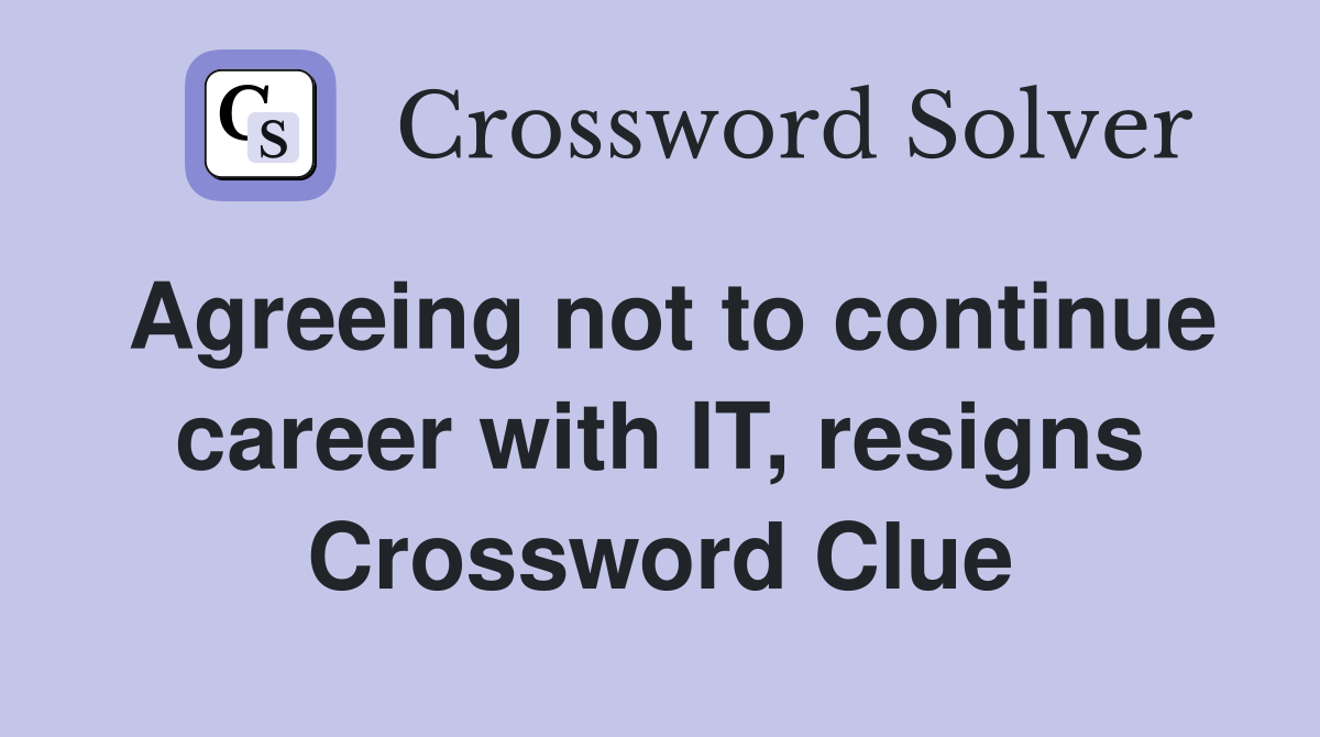 Agreeing not to continue career with IT, resigns Crossword Clue