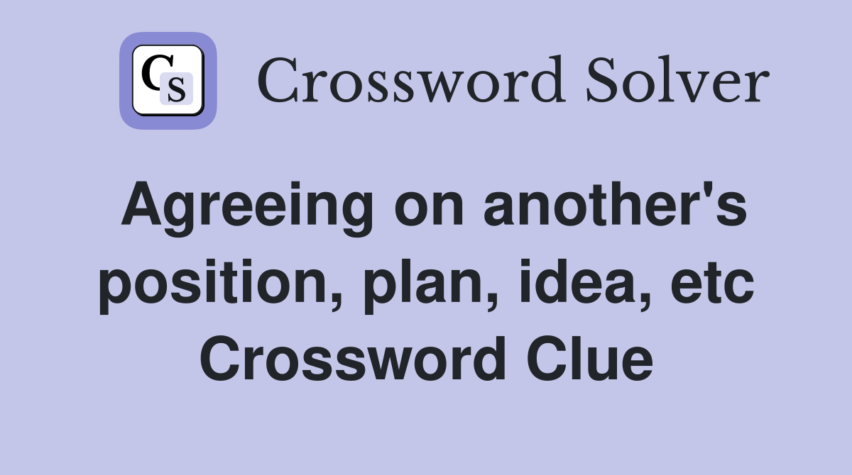 Agreeing on another's position, plan, idea, etc Crossword Clue