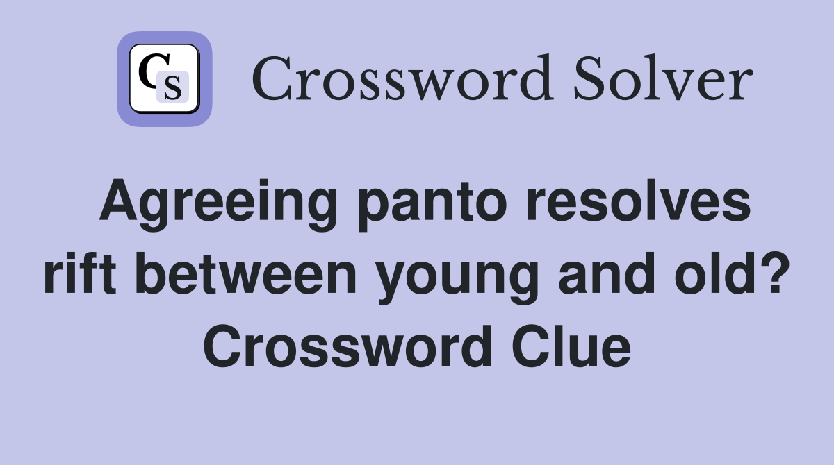 Agreeing panto resolves rift between young and old? Crossword Clue