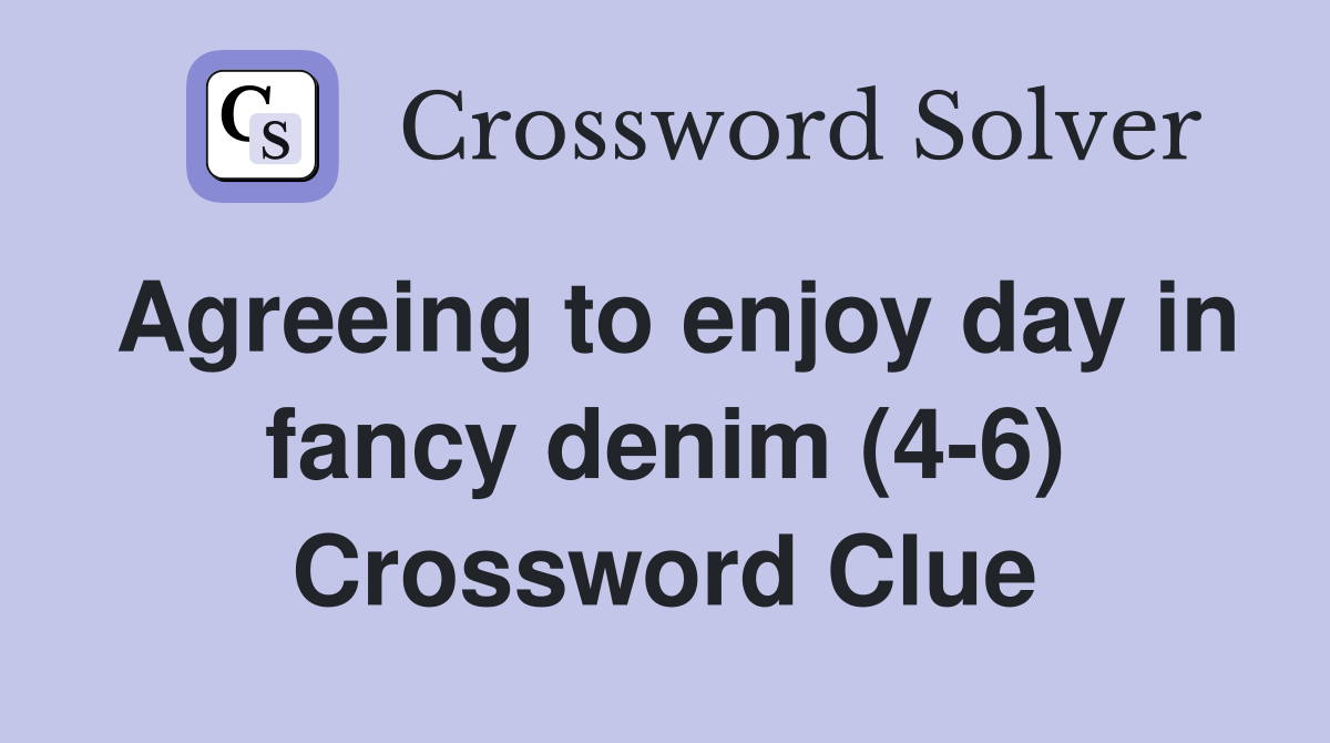 Agreeing to enjoy day in fancy denim (4-6) Crossword Clue