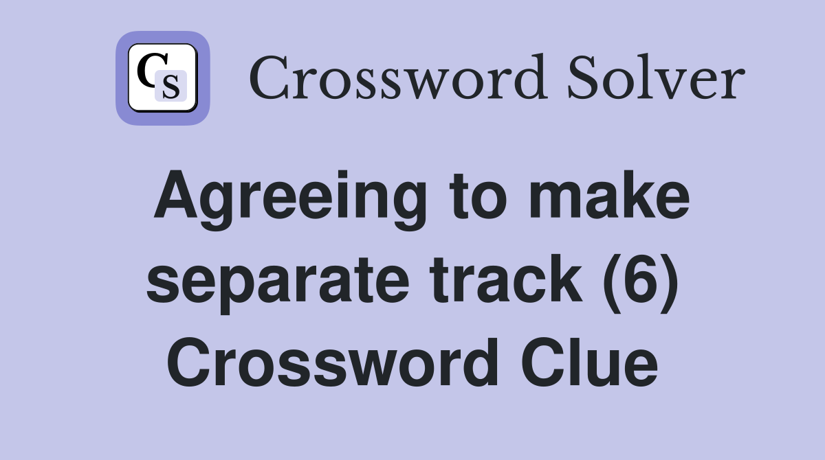 Agreeing to make separate track (6) Crossword Clue