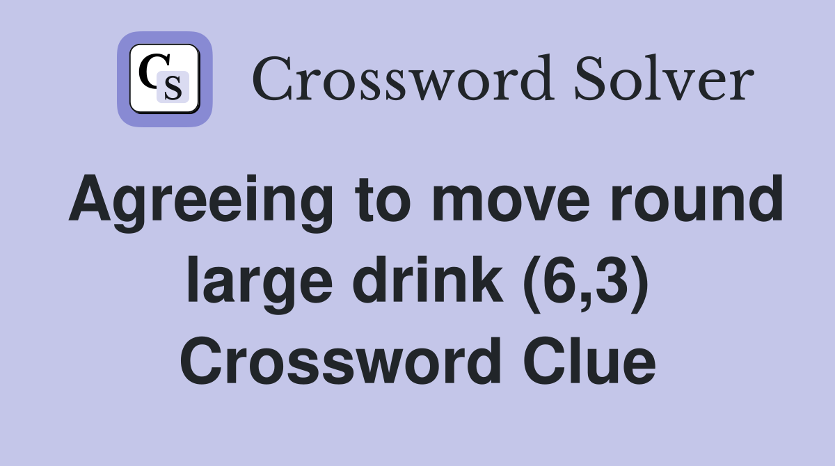 Agreeing to move round large drink (6,3) Crossword Clue