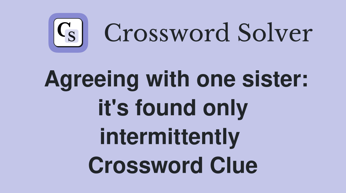 Agreeing with one sister: it's found only intermittently  Crossword Clue