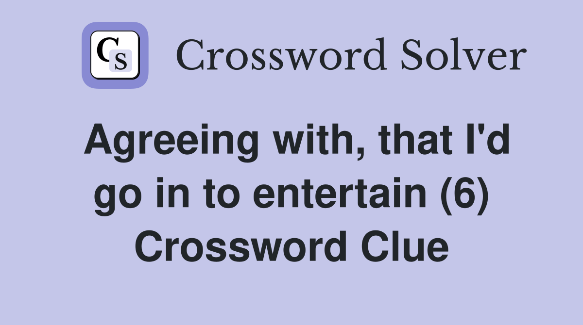 Agreeing with, that I'd go in to entertain (6) Crossword Clue