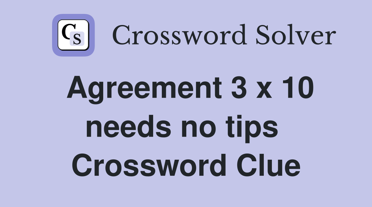 Agreement 3 x 10 needs no tips  Crossword Clue