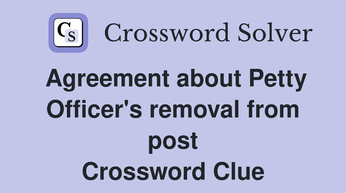 Agreement about Petty Officer's removal from post Crossword Clue