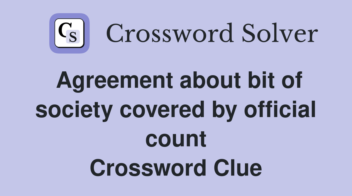 Agreement about bit of society covered by official count Crossword Clue