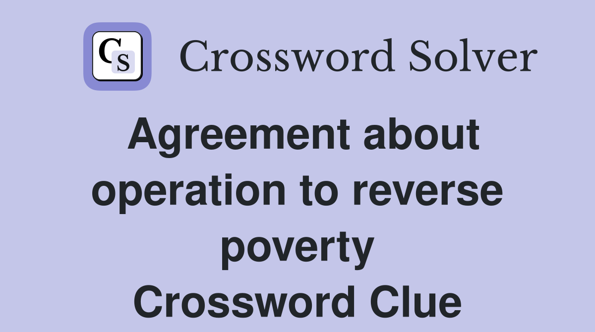 Agreement about operation to reverse poverty Crossword Clue