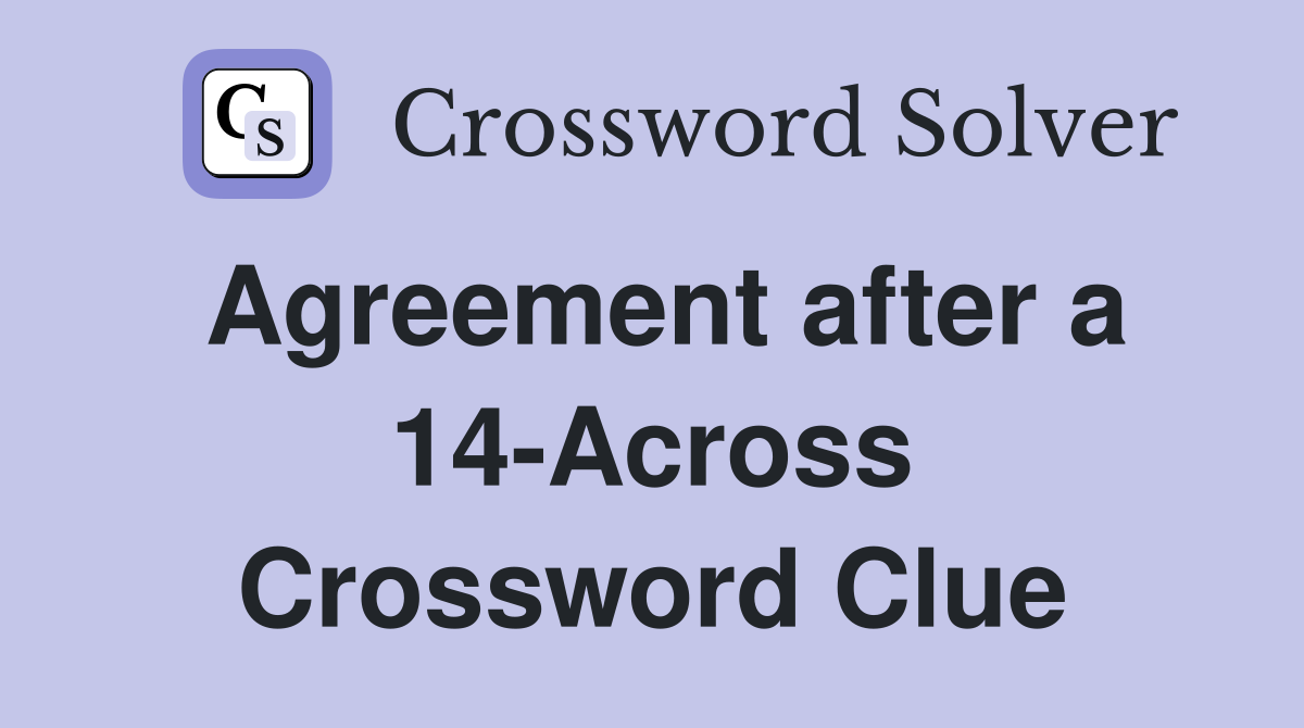 Agreement after a 14-Across Crossword Clue
