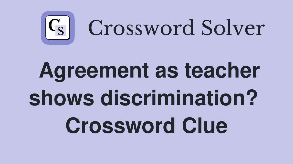 Agreement as teacher shows discrimination?  Crossword Clue