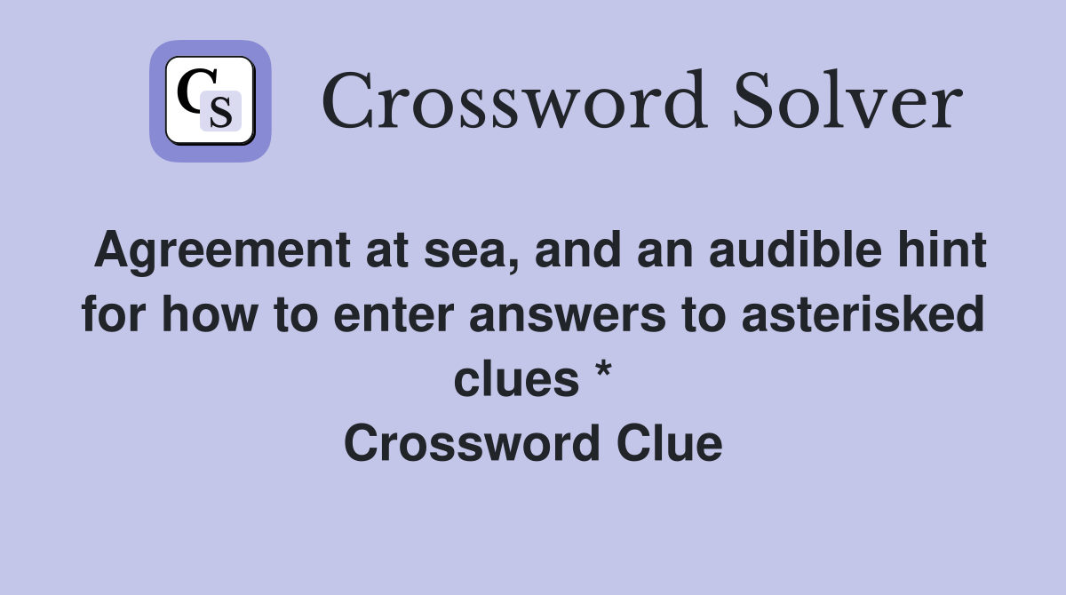 Agreement at sea, and an audible hint for how to enter answers to asterisked clues * Crossword Clue