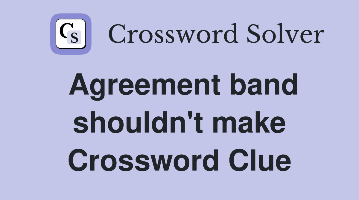 Agreement band shouldn't make Crossword Clue