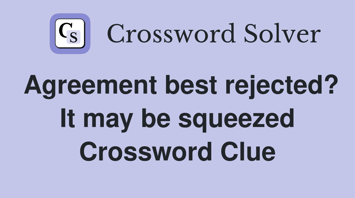 Agreement best rejected? It may be squeezed Crossword Clue