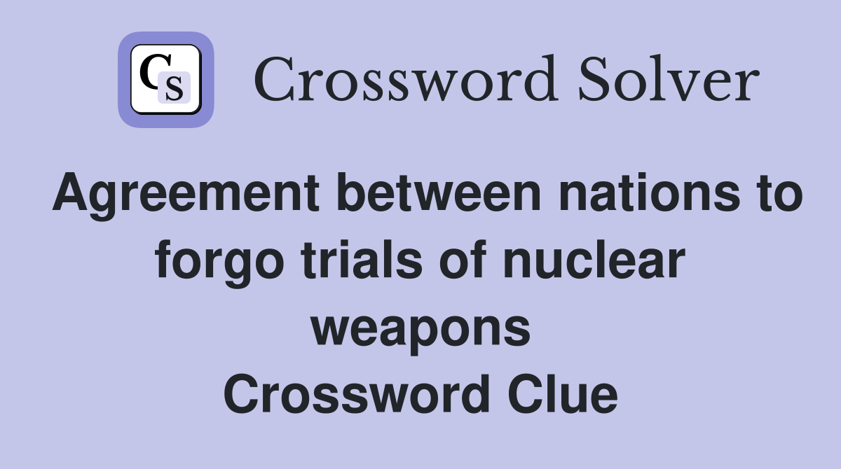Agreement between nations to forgo trials of nuclear weapons Crossword Clue