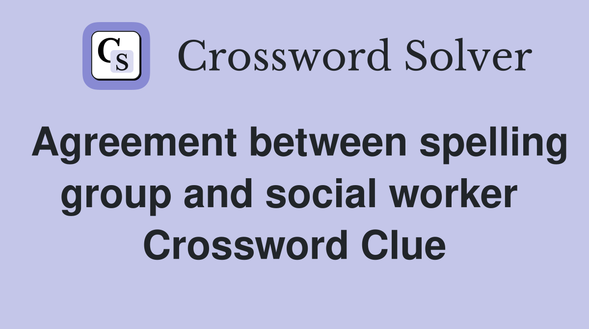 Agreement between spelling group and social worker  Crossword Clue