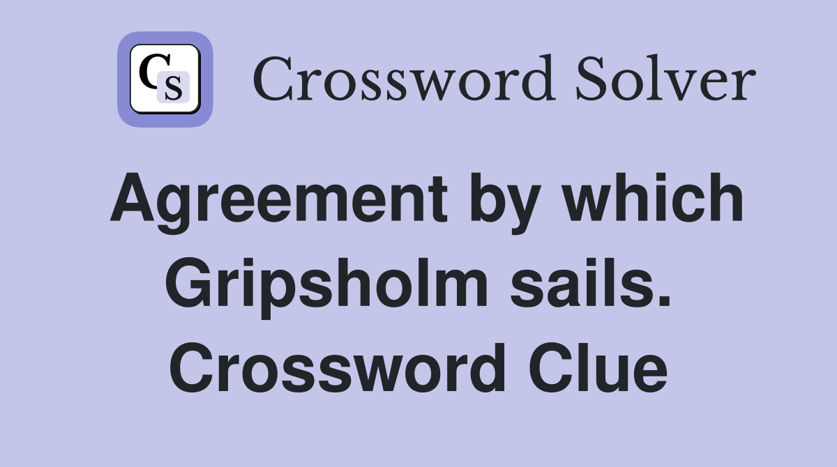 Agreement by which Gripsholm sails. Crossword Clue