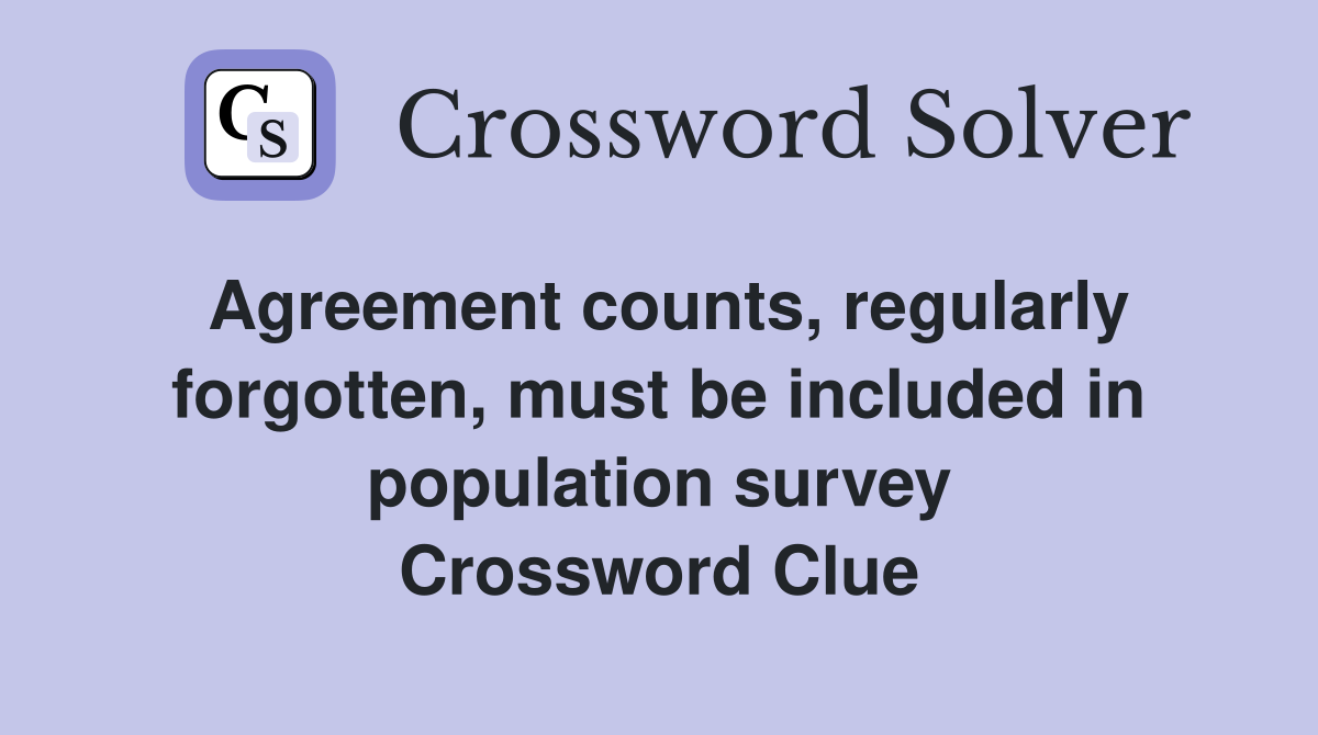 Agreement counts, regularly forgotten, must be included in population survey Crossword Clue
