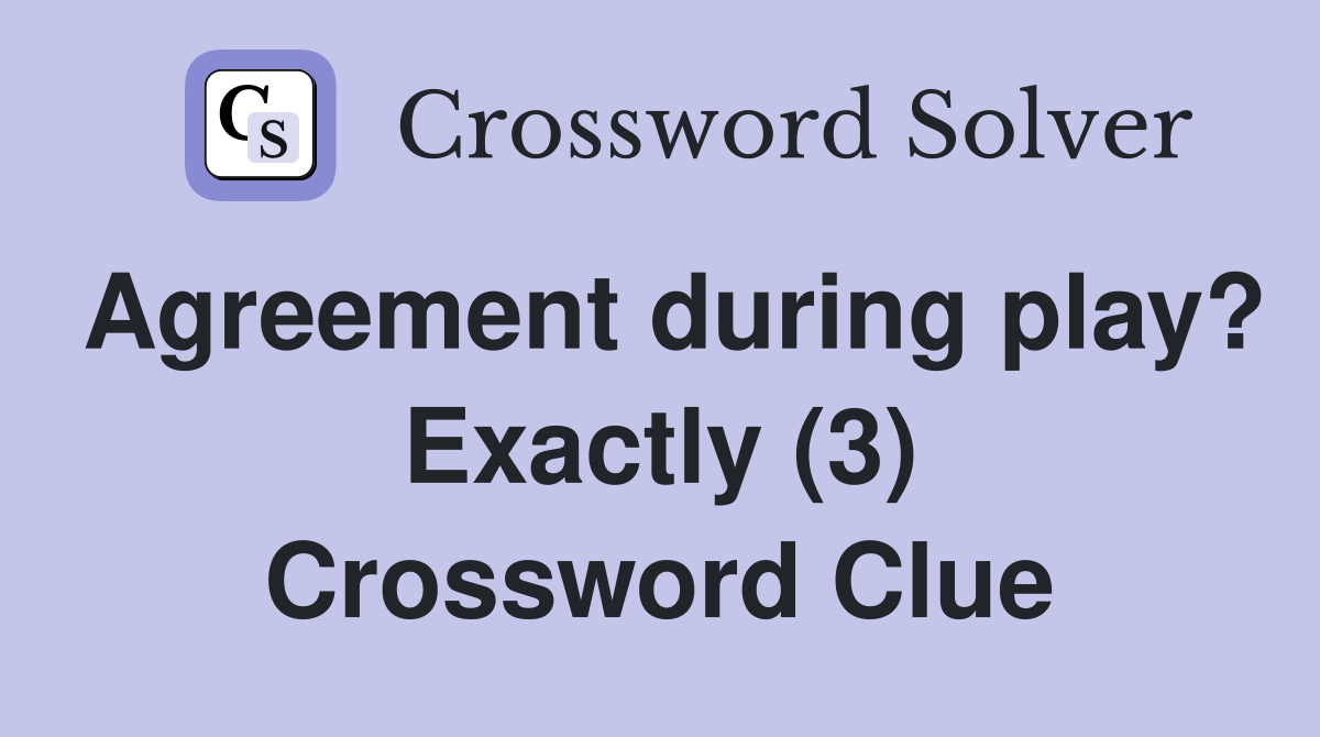 Agreement during play? Exactly (3) Crossword Clue
