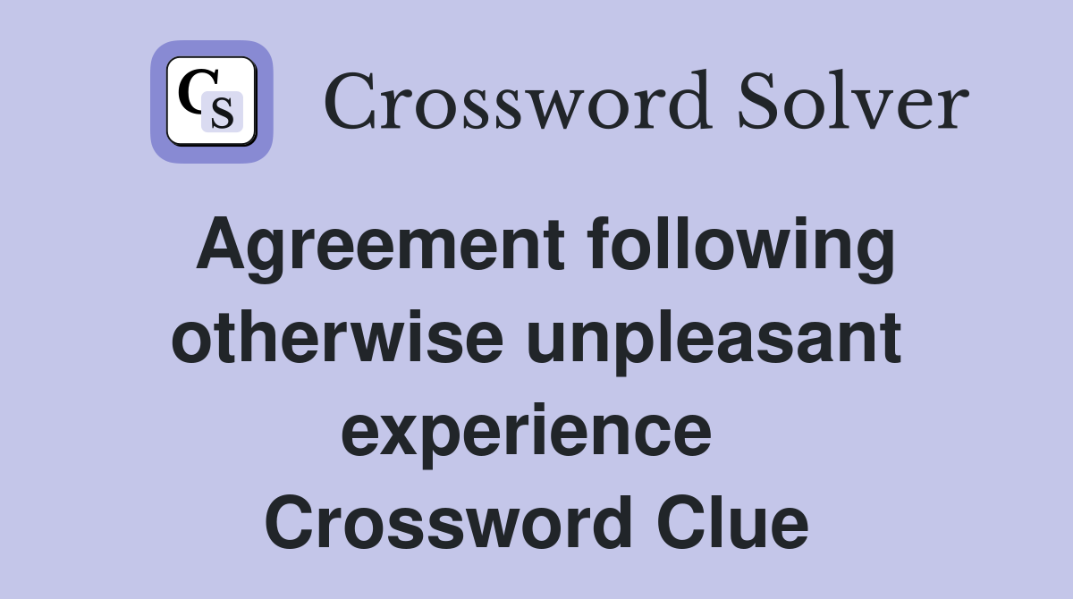Agreement following otherwise unpleasant experience  Crossword Clue