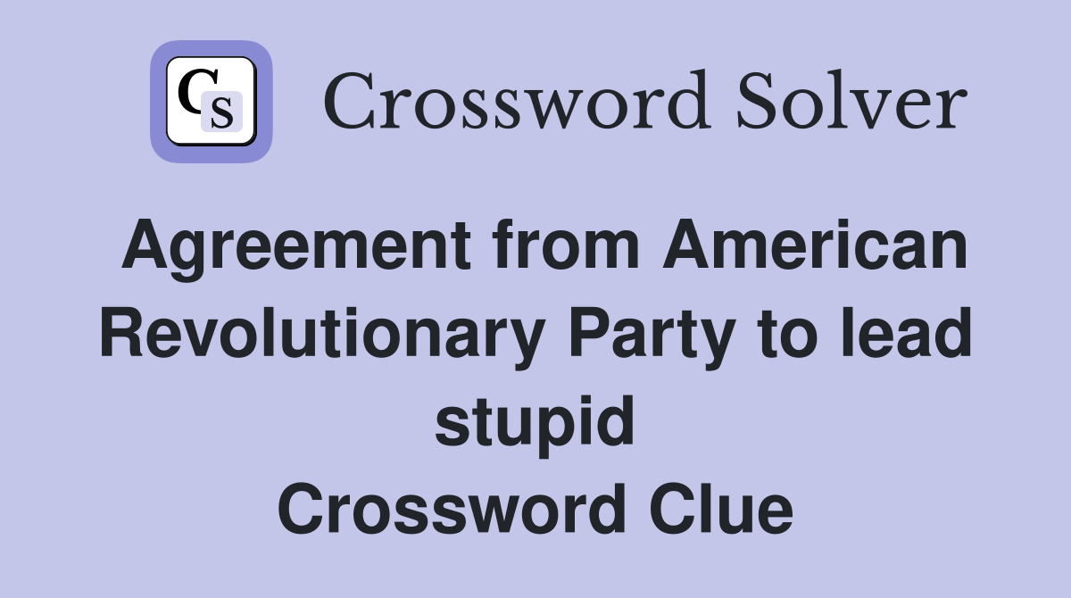 Agreement from American Revolutionary Party to lead stupid Crossword Clue