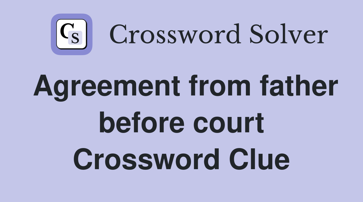 Agreement from father before court Crossword Clue
